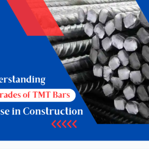 Understanding Different Grades of TMT Bars and Their Use in Construction