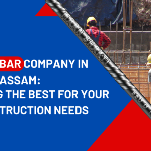 Top TMT Bar Company in Assam: Choosing the Best for Your Construction Needs