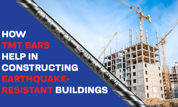 How TMT Bars Help in Constructing Earthquake-Resistant Buildings- Maan Shakti