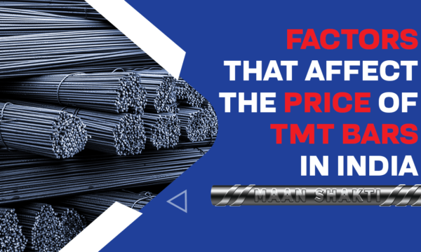 Factors that Affect the Price of TMT Bars in India- Maan Shakti