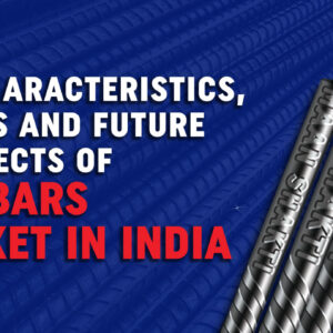 Key Characteristics, Trends and Future Prospects of TMT Bars’ Market in India