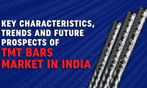 Key Characteristics, Trends and Future Prospects of TMT Bars’ Market in India