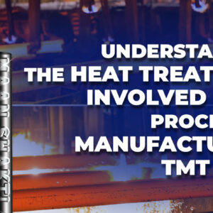 Understanding the Heat Treatment Involved in the Process of Manufacturing TMT Bars