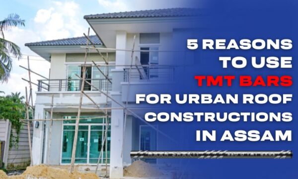 5 Reasons to Use TMT Bars for Urban Roof Constructions in Assam