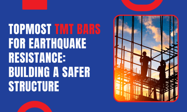 Topmost TMT Bars for Earthquake Resistance: Building A Safer Structure