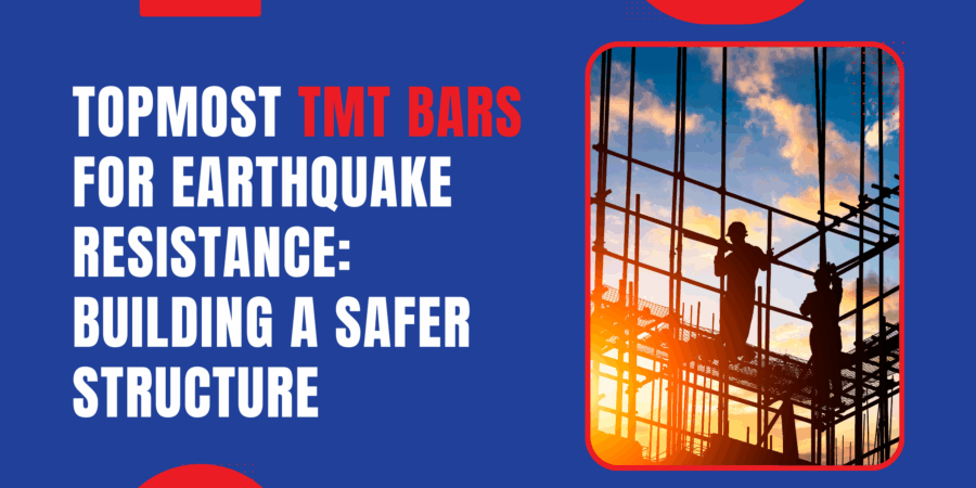 Topmost TMT Bars for Earthquake Resistance: Building A Safer Structure