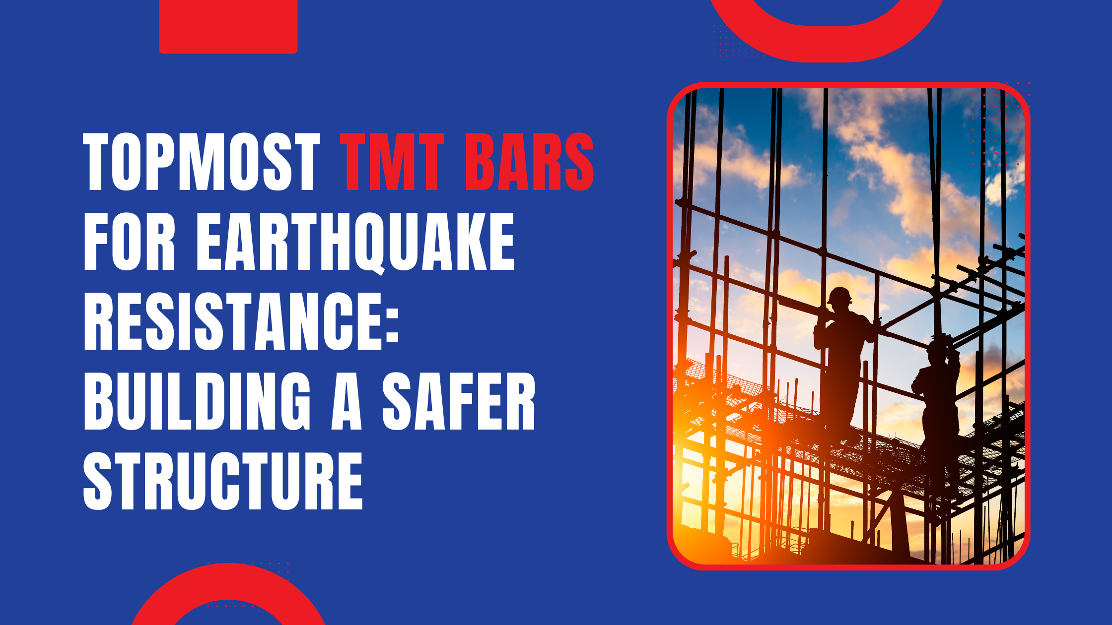 Topmost TMT Bars for Earthquake Resistance: Building A Safer Structure