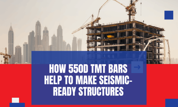 How 550D TMT Bars Help To Make Seismic-Ready Structures