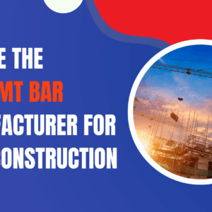 Choose the Best TMT Bar Manufacturer for Your Construction