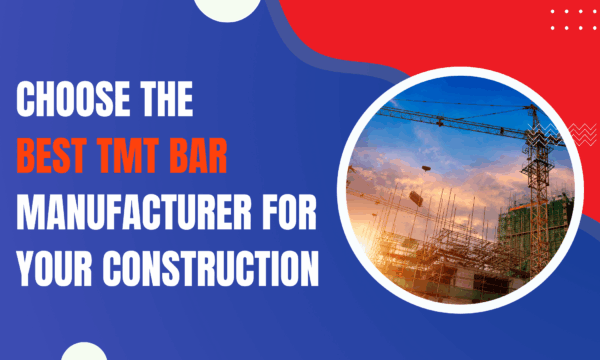Choose the Best TMT Bar Manufacturer for Your Construction