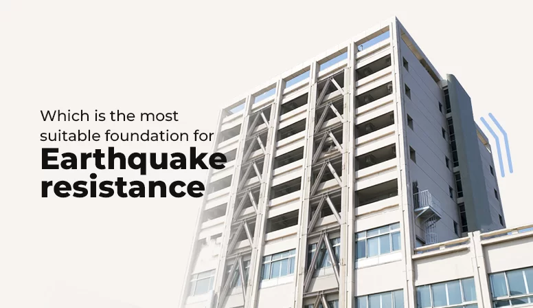 Which is the Most Suitable Foundation for Earthquake Resistance?