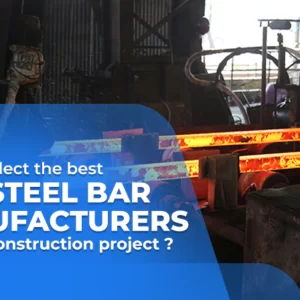 How To Select the Best TMT Steel Bar Manufacturers for Your Construction Project?