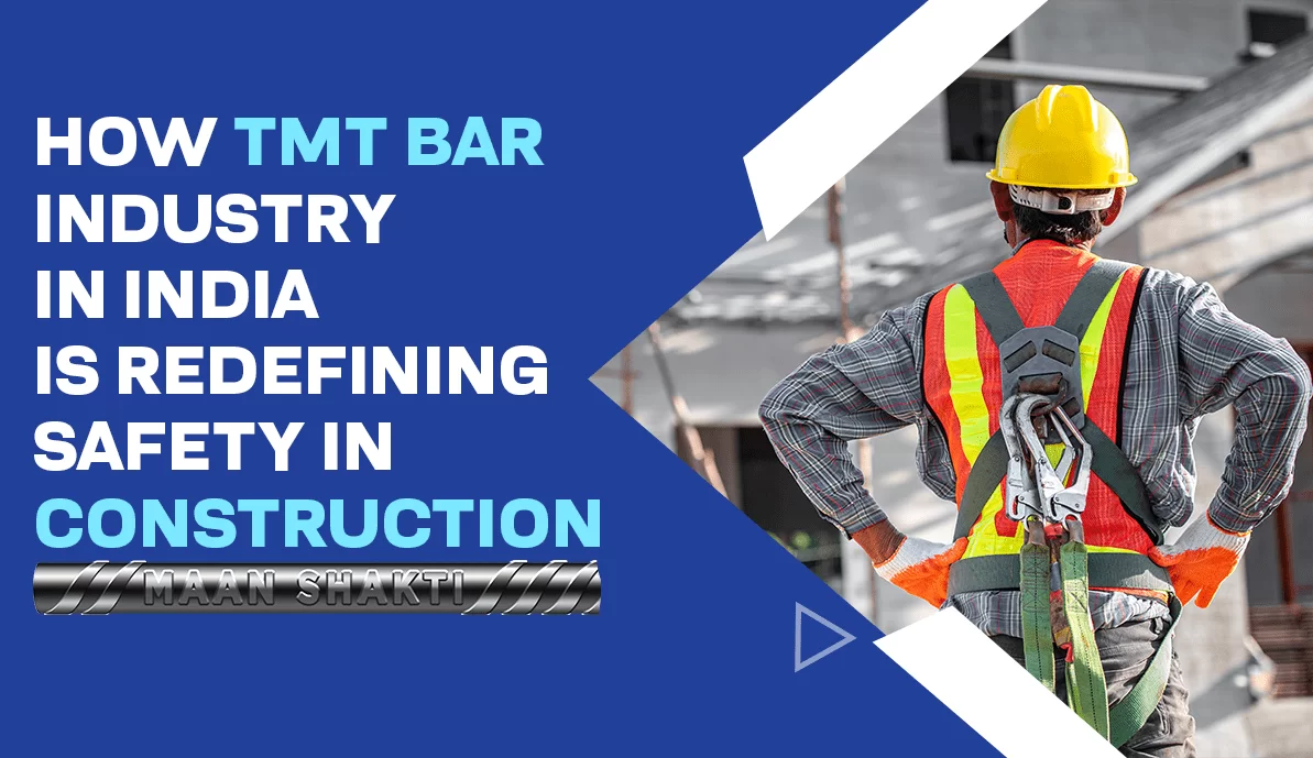 How TMT Bar Industry in India is Redefining Safety in Construction- Maan Shakti