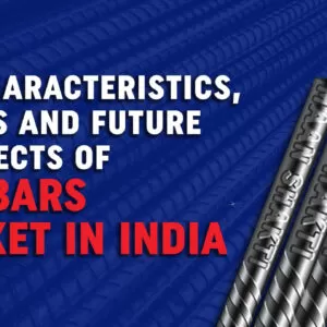 Key Characteristics, Trends and Future Prospects of TMT Bars’ Market in India