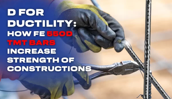 D For Ductility: How Fe 550D TMT Bars Increase Strength Of Constructions