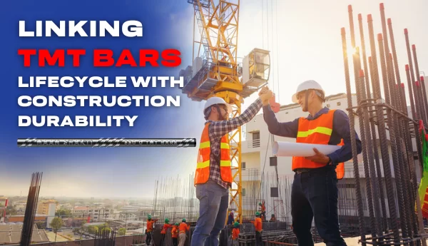 Linking TMT Bars’ Lifecycle with Construction Durability