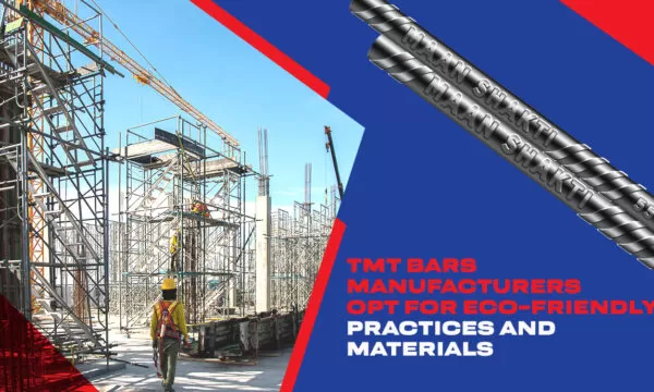 Tmt Bars Manufacturers Opt For Eco-friendly Practices and Materials