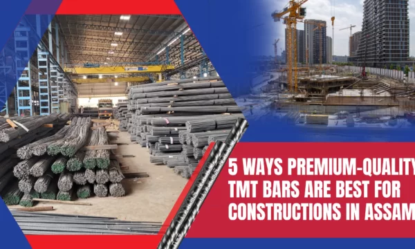 5 Ways Premium-Quality TMT Bars Are Best For Constructions in Assam