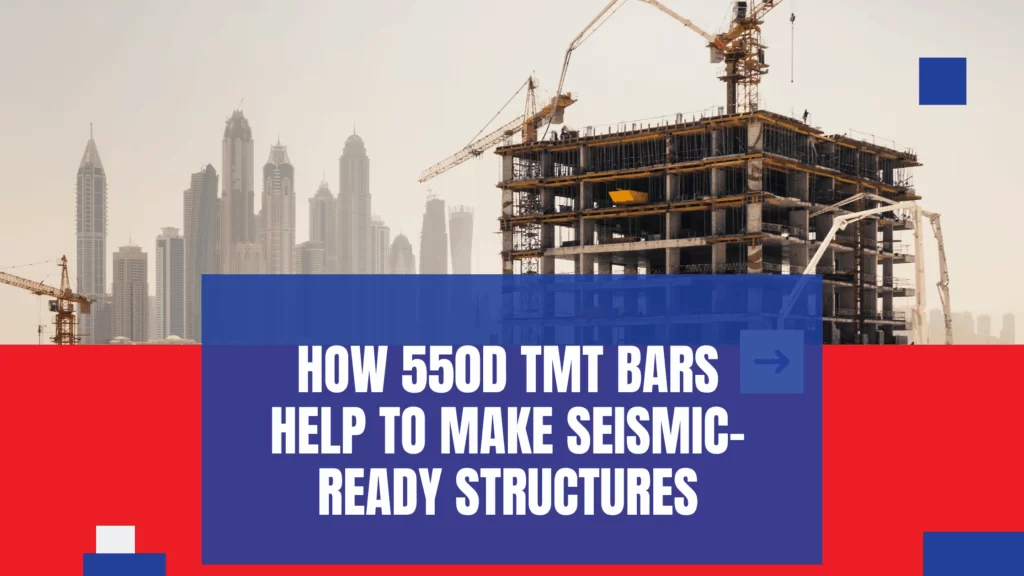 How 550D TMT Bars Help To Make Seismic-Ready Structures